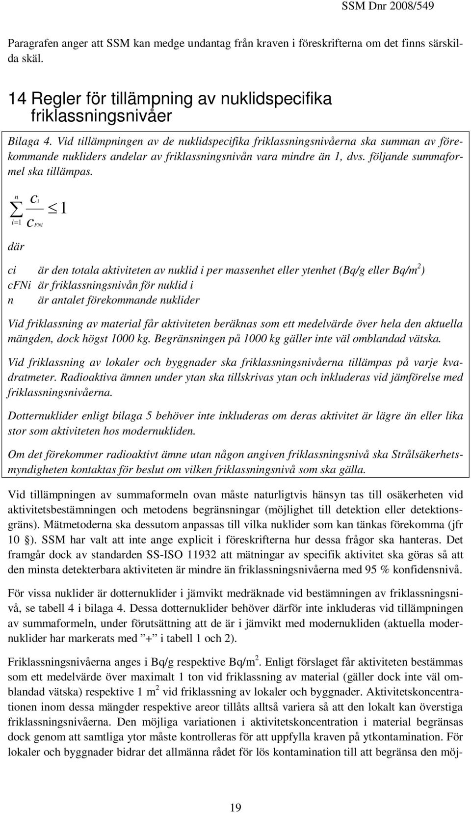 n i1 där ci c FNi 1 ci är den totala aktiviteten av nuklid i per massenhet eller ytenhet (Bq/g eller Bq/m 2 ) cfni är friklassningsnivån för nuklid i n är antalet förekommande nuklider Vid