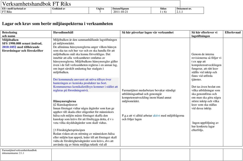 sammanhållande på miljöområdet. De allmänna hänsynsreglerna anger vilken hänsyn som ska tas och hur var och en ska handla för att miljöbalkens mål ska kunna förverkligas.