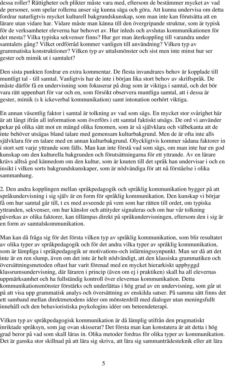 Vidare måste man känna till den övergripande struktur, som är typisk för de verksamheter eleverna har behovet av. Hur inleds och avslutas kommunikationen för det mesta? Vilka typiska sekvenser finns?