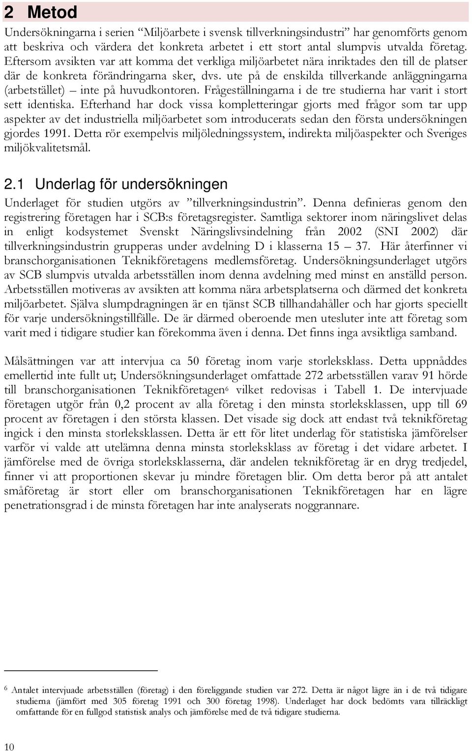 ute på de enskilda tillverkande anläggningarna (arbetstället) inte på huvudkontoren. Frågeställningarna i de tre studierna har varit i stort sett identiska.