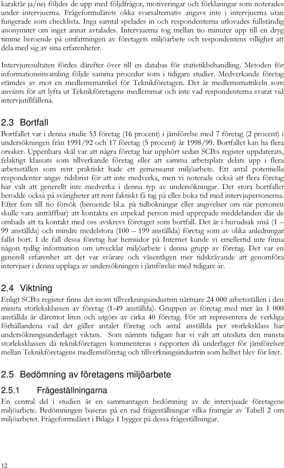 Intervjuerna tog mellan tio minuter upp till en dryg timme beroende på omfattningen av företagets miljöarbete och respondentens villighet att dela med sig av sina erfarenheter.