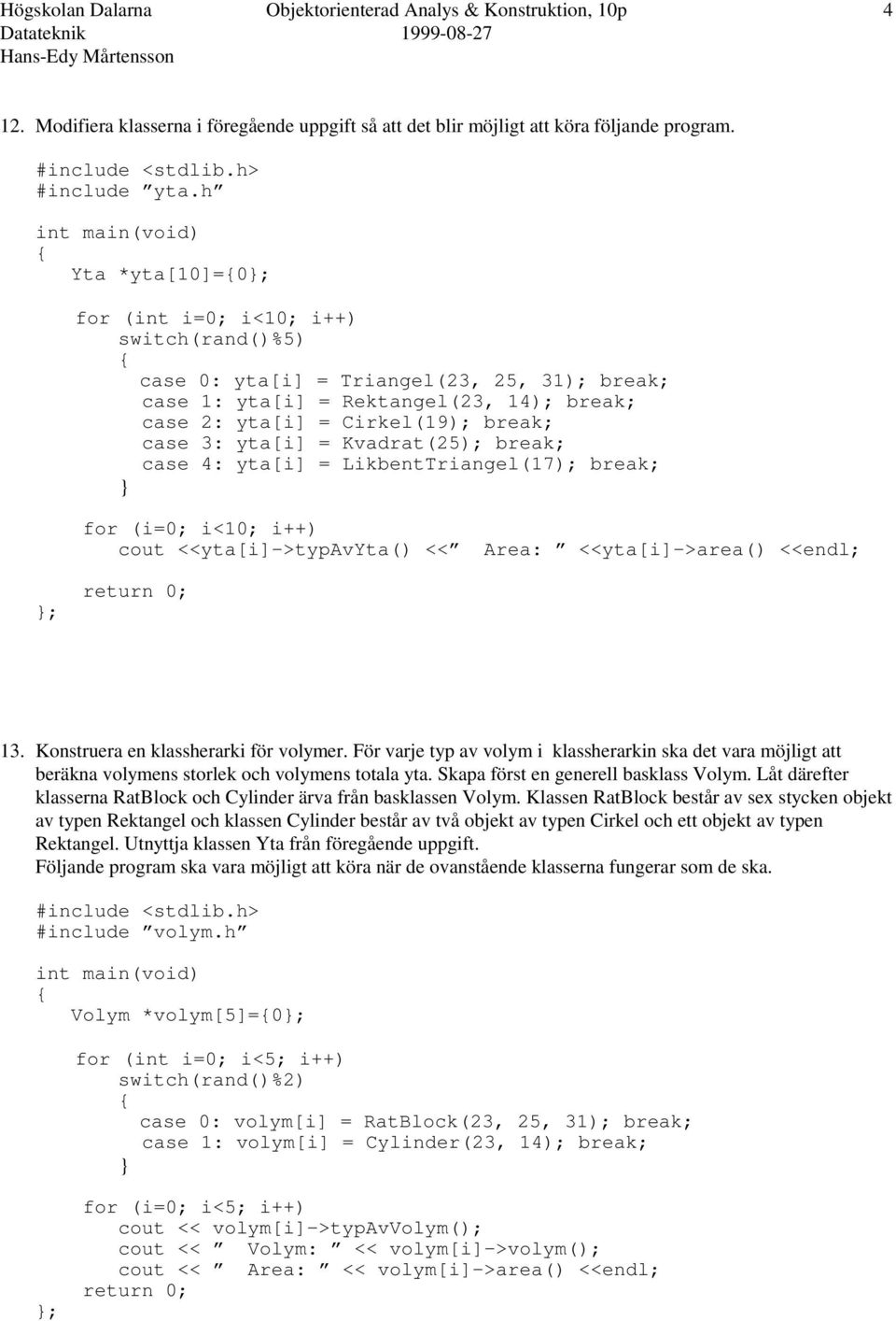 = Kvadrat(25); break; case 4: yta[i] = LikbentTriangel(17); break; for (i=0; i<10; i++) cout <<yta[i]->typavyta() << Area: <<yta[i]->area() <<endl; ; 13. Konstruera en klassherarki för volymer.