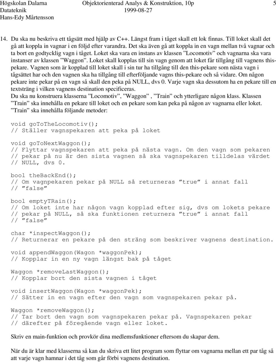 Loket ska vara en instans av klassen Locomotiv och vagnarna ska vara instanser av klassen Waggon. Loket skall kopplas till sin vagn genom att loket får tillgång till vagnens thispekare.