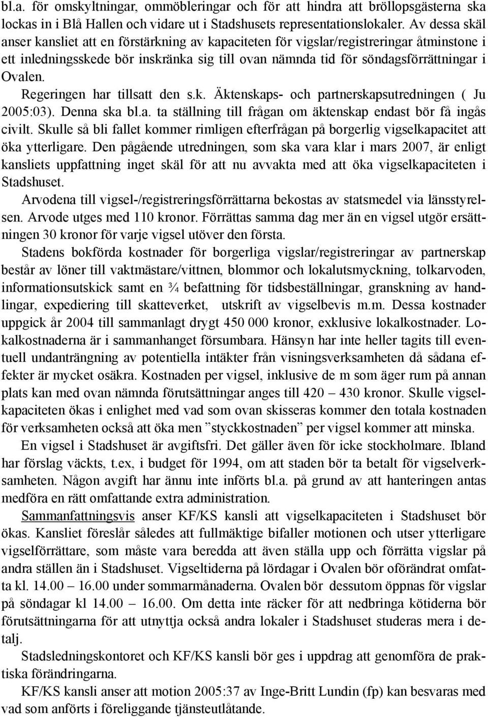 Regeringen har tillsatt den s.k. Äktenskaps- och partnerskapsutredningen ( Ju 2005:03). Denna ska bl.a. ta ställning till frågan om äktenskap endast bör få ingås civilt.