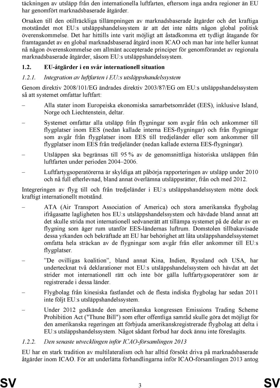 Det har hittills inte varit möjligt att åstadkomma ett tydligt åtagande för framtagandet av en global marknadsbaserad åtgärd inom ICAO och man har inte heller kunnat nå någon överenskommelse om