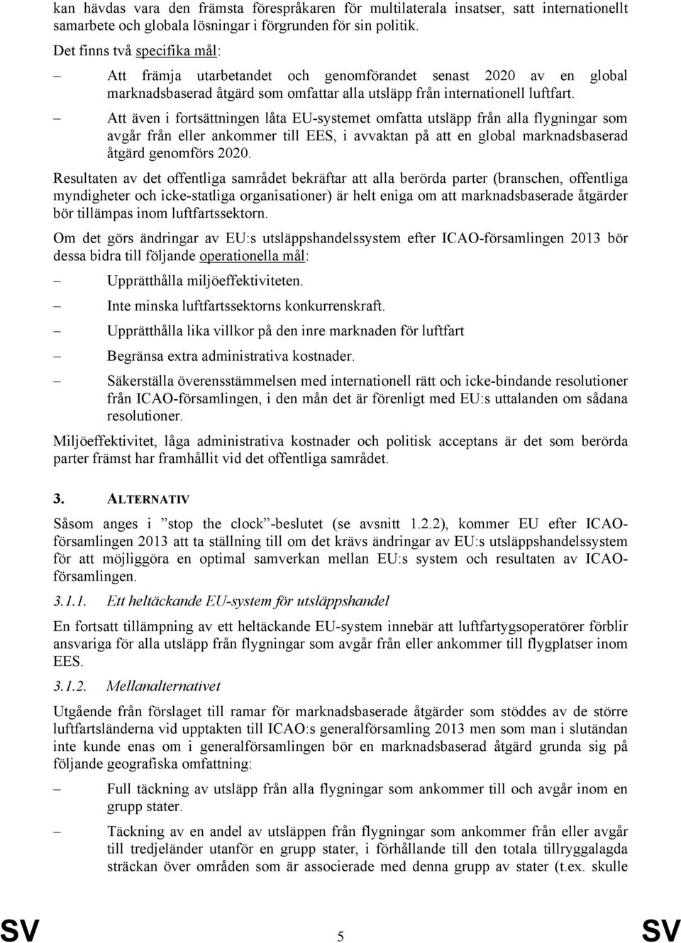 Att även i fortsättningen låta EU-systemet omfatta utsläpp från alla flygningar som avgår från eller ankommer till EES, i avvaktan på att en global marknadsbaserad åtgärd genomförs 2020.