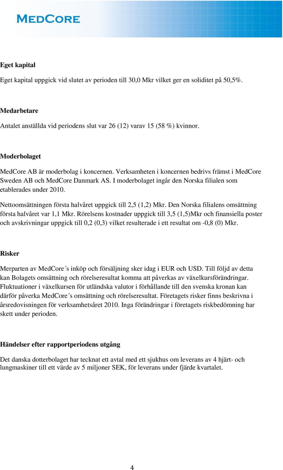 I moderbolaget ingår den Norska filialen som etablerades under 2010. Nettoomsättningen första halvåret uppgick till 2,5 (1,2) Mkr. Den Norska filialens omsättning första halvåret var 1,1 Mkr.