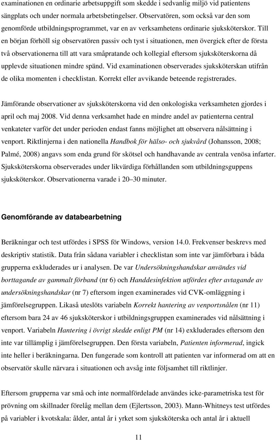 Till en början förhöll sig observatören passiv och tyst i situationen, men övergick efter de första två observationerna till att vara småpratande och kollegial eftersom sjuksköterskorna då upplevde