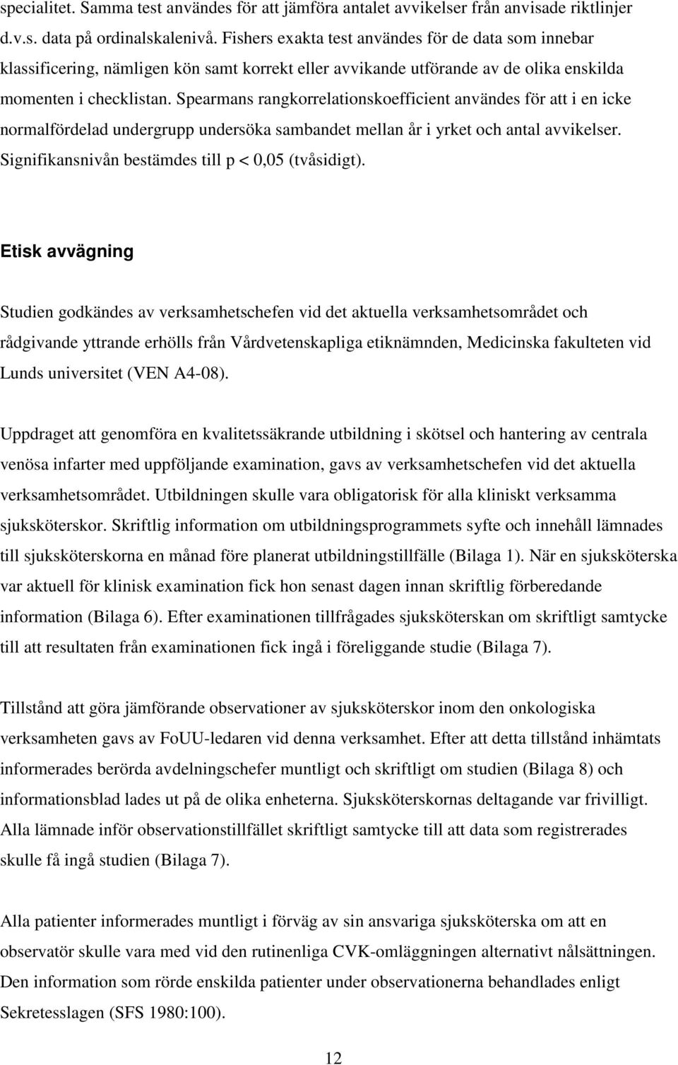 Spearmans rangkorrelationskoefficient användes för att i en icke normalfördelad undergrupp undersöka sambandet mellan år i yrket och antal avvikelser.