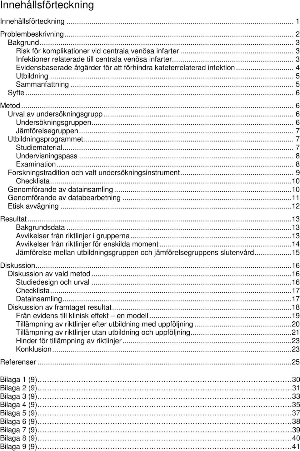 .. 6 Jämförelsegruppen... 7 Utbildningsprogrammet... 7 Studiematerial... 7 Undervisningspass... 8 Examination... 8 Forskningstradition och valt undersökningsinstrument... 9 Checklista.