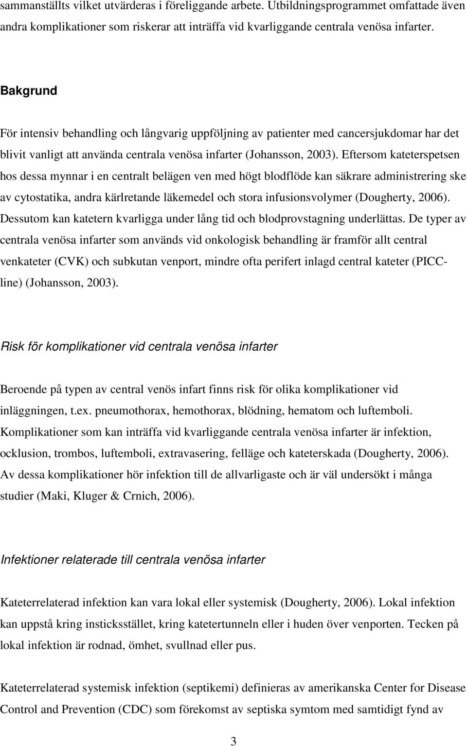 Eftersom kateterspetsen hos dessa mynnar i en centralt belägen ven med högt blodflöde kan säkrare administrering ske av cytostatika, andra kärlretande läkemedel och stora infusionsvolymer (Dougherty,