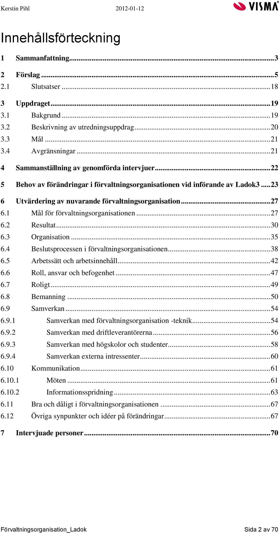 1 Mål för förvaltningsorganisationen... 27 6.2 Resultat... 30 6.3 Organisation... 35 6.4 Beslutsprocessen i förvaltningsorganisationen... 38 6.5 Arbetssätt och arbetsinnehåll... 42 6.