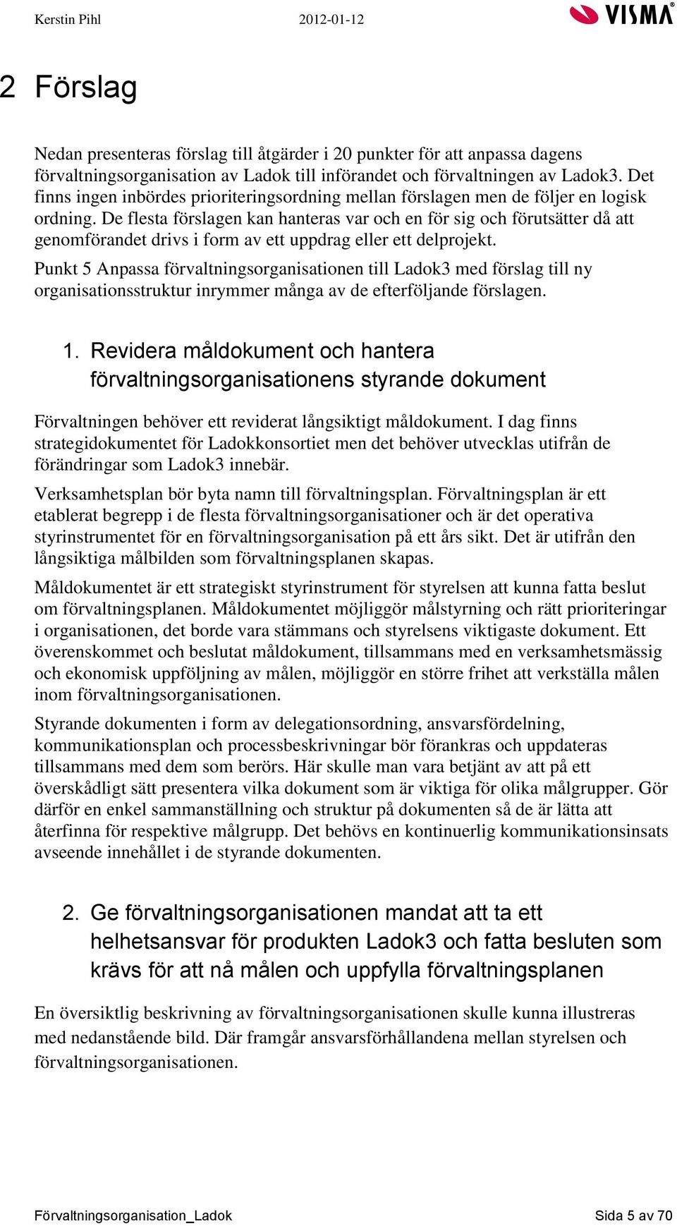 De flesta förslagen kan hanteras var och en för sig och förutsätter då att genomförandet drivs i form av ett uppdrag eller ett delprojekt.