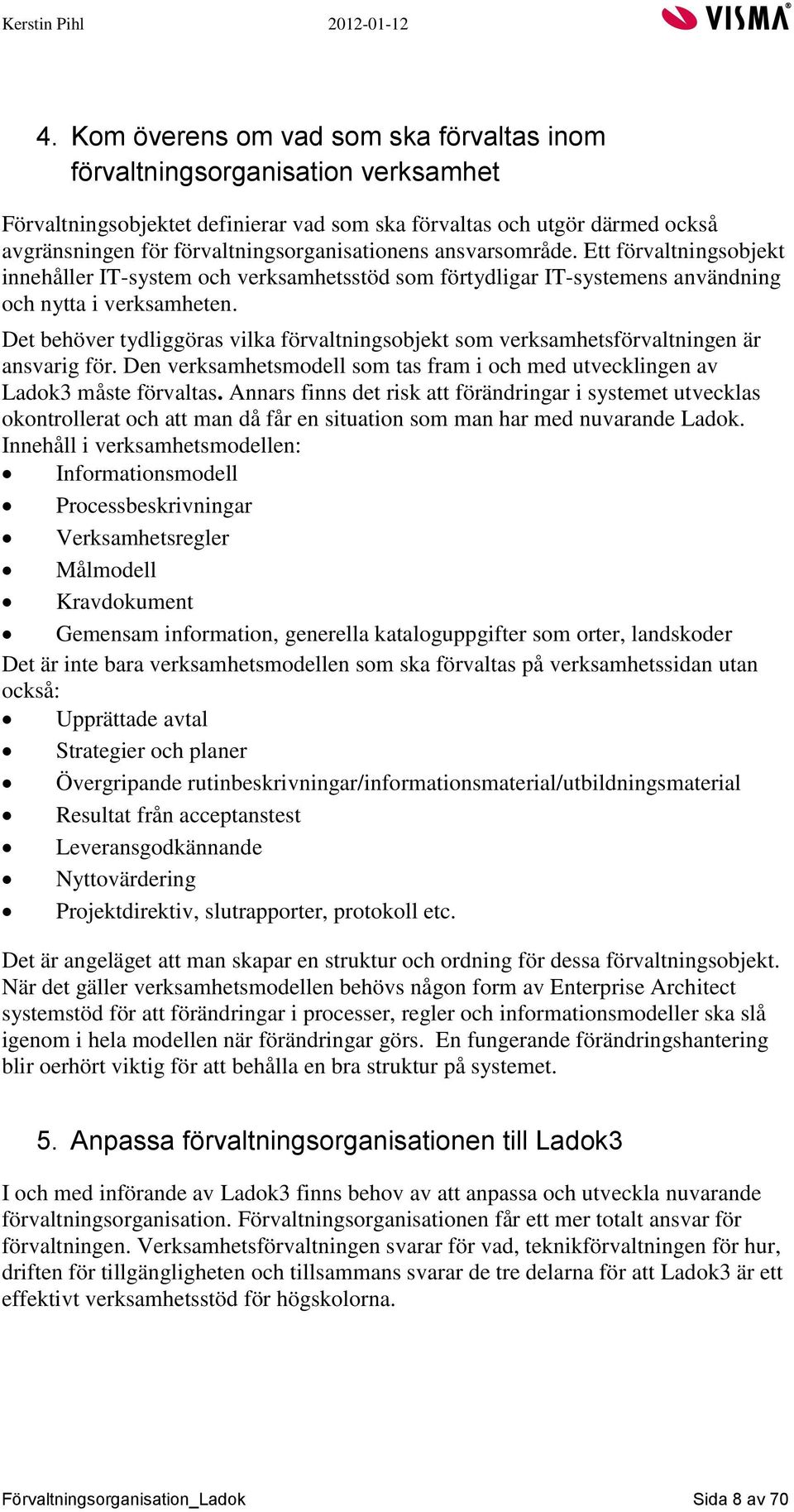 Det behöver tydliggöras vilka förvaltningsobjekt som verksamhetsförvaltningen är ansvarig för. Den verksamhetsmodell som tas fram i och med utvecklingen av Ladok3 måste förvaltas.