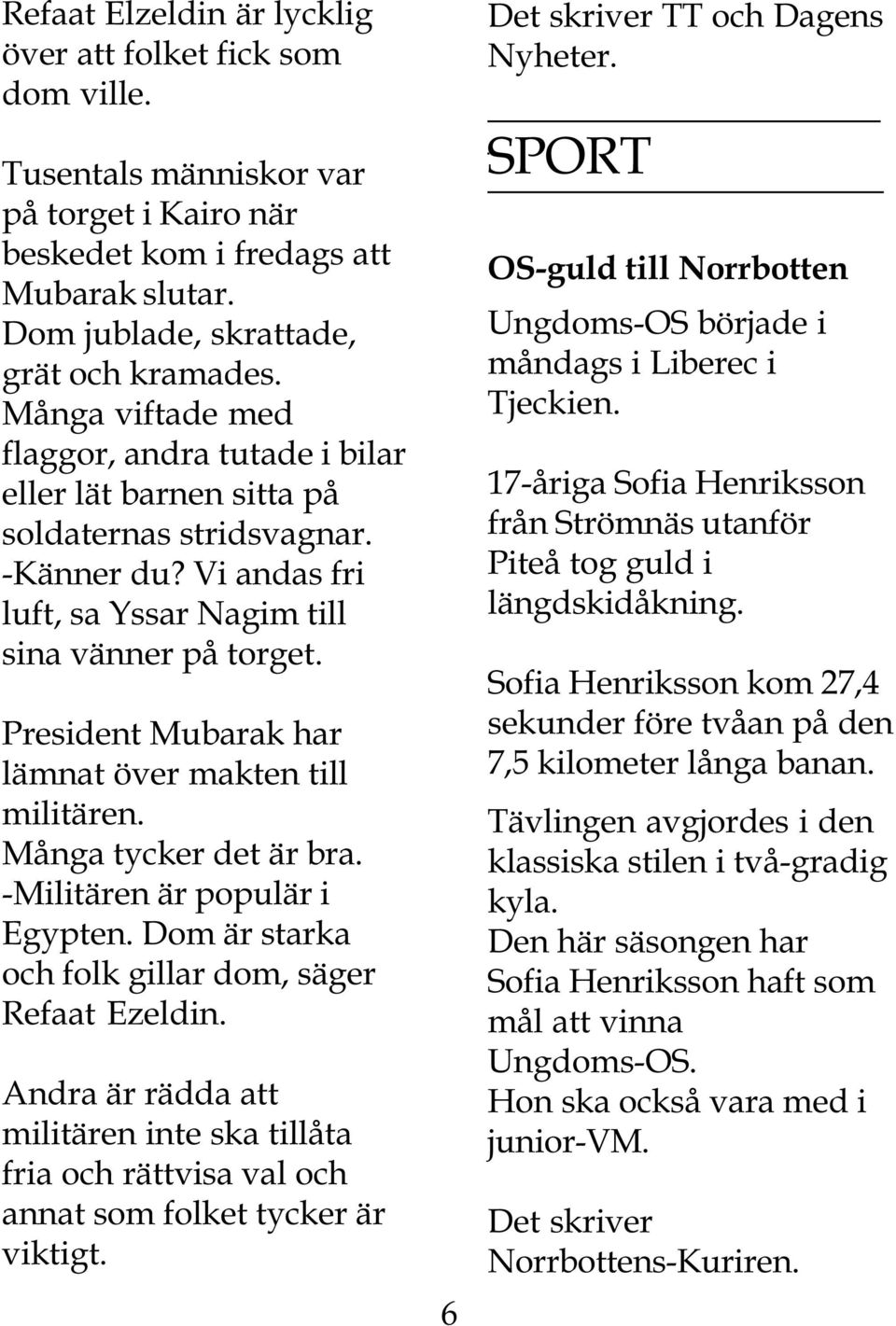 President Mubarak har lämnat över makten till militären. Många tycker det är bra. -Militären är populär i Egypten. Dom är starka och folk gillar dom, säger Refaat Ezeldin.