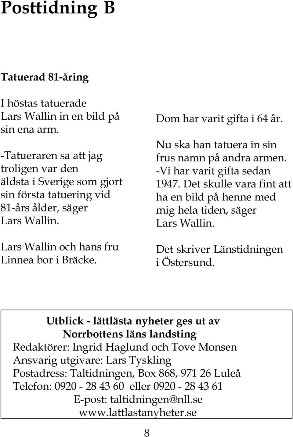 Dom har varit gifta i 64 år. Nu ska han tatuera in sin frus namn på andra armen. -Vi har varit gifta sedan 1947. Det skulle vara fint att ha en bild på henne med mig hela tiden, säger Lars Wallin.