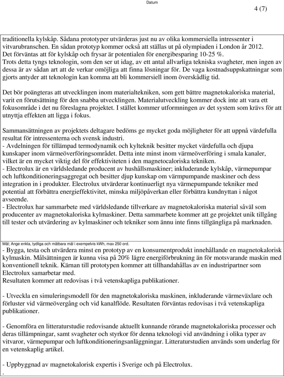 Trots detta tyngs teknologin, som den ser ut idag, av ett antal allvarliga tekniska svagheter, men ingen av dessa är av sådan art att de verkar omöjliga att finna lösningar för.