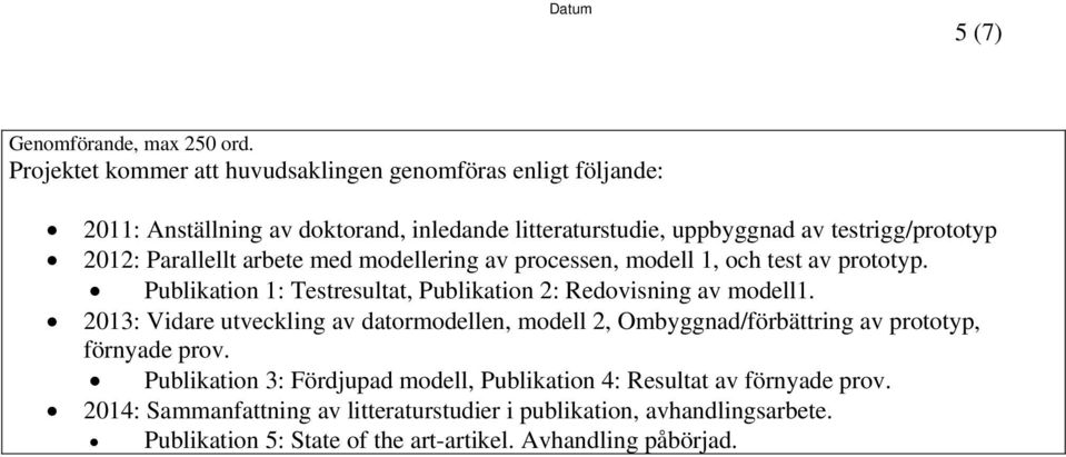 Parallellt arbete med modellering av processen, modell 1, och test av prototyp. Publikation 1: Testresultat, Publikation 2: Redovisning av modell1.