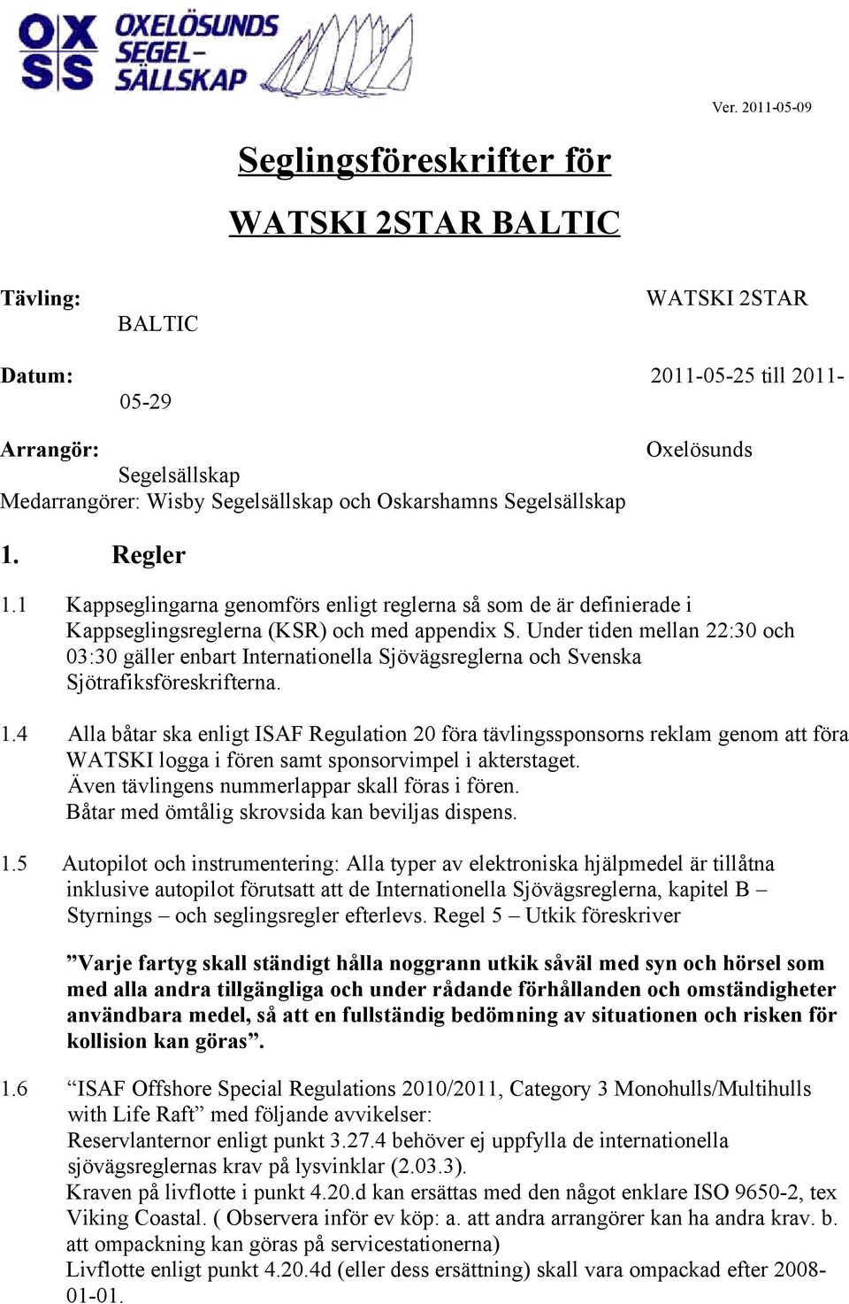 Under tiden mellan 22:30 och 03:30 gäller enbart Internationella Sjövägsreglerna och Svenska Sjötrafiksföreskrifterna. 1.