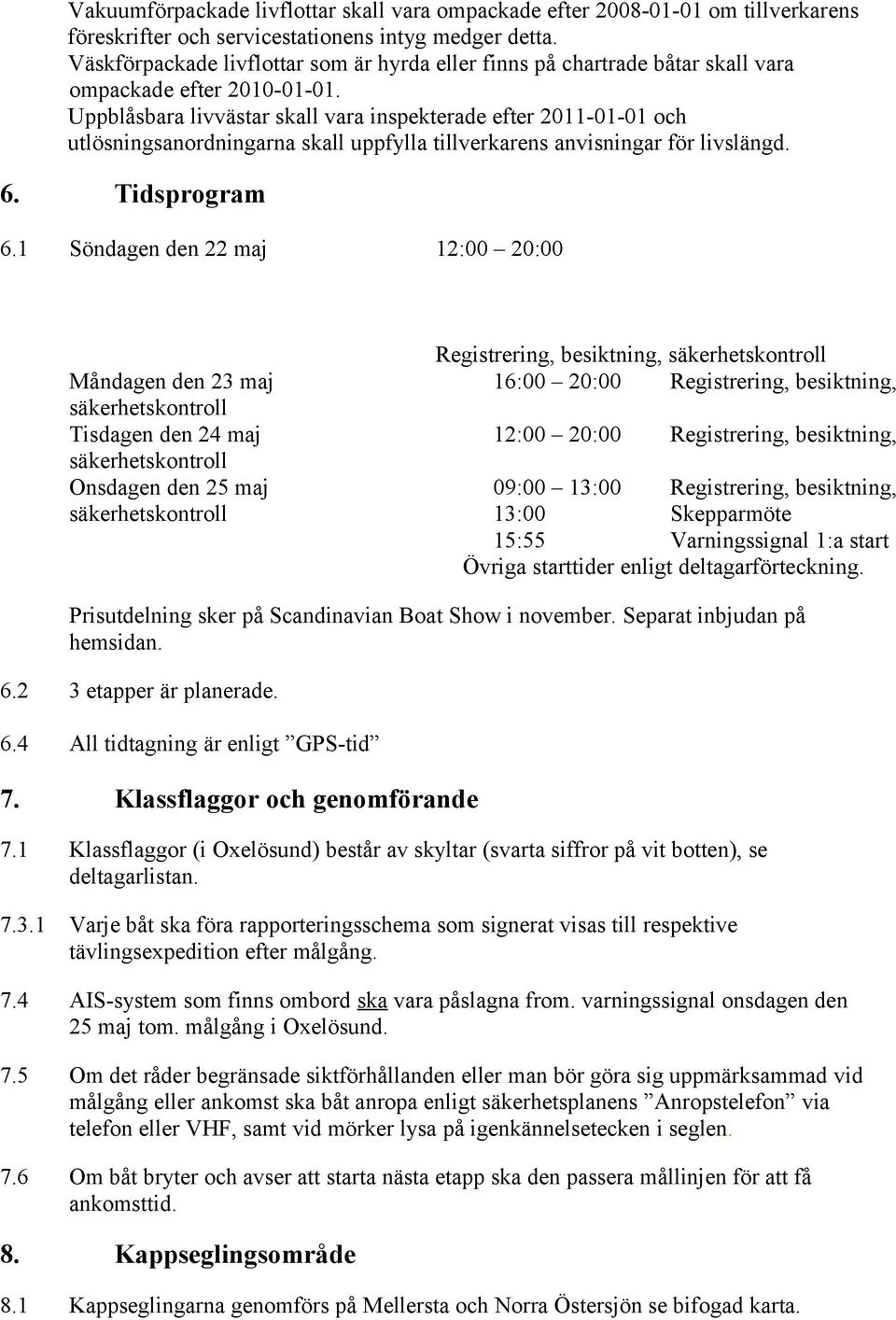 Uppblåsbara livvästar skall vara inspekterade efter 2011-01-01 och utlösningsanordningarna skall uppfylla tillverkarens anvisningar för livslängd. 6. Tidsprogram 6.