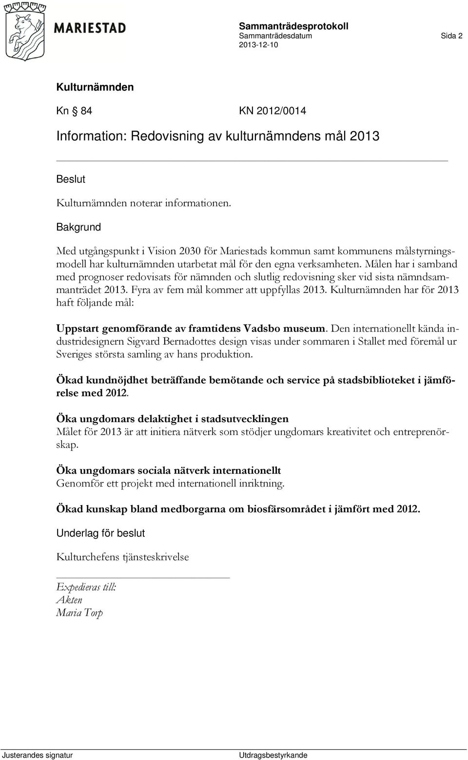 Målen har i samband med prognoser redovisats för nämnden och slutlig redovisning sker vid sista nämndsammanträdet 2013. Fyra av fem mål kommer att uppfyllas 2013.