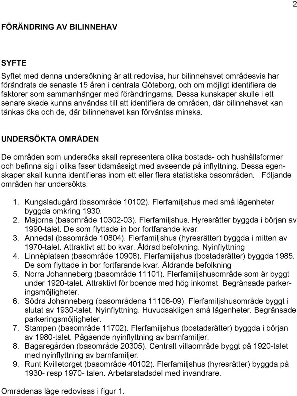 Dessa kunskaper skulle i ett senare skede kunna användas till att identifiera de områden, där bilinnehavet kan tänkas öka och de, där bilinnehavet kan förväntas minska.