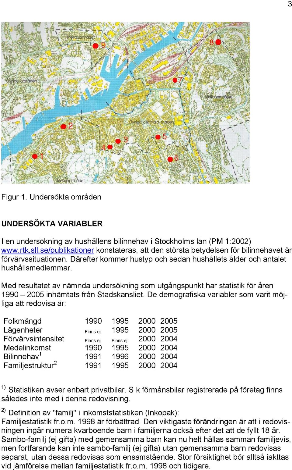 Med resultatet av nämnda undersökning som utgångspunkt har statistik för åren 1990 2005 inhämtats från Stadskansliet.