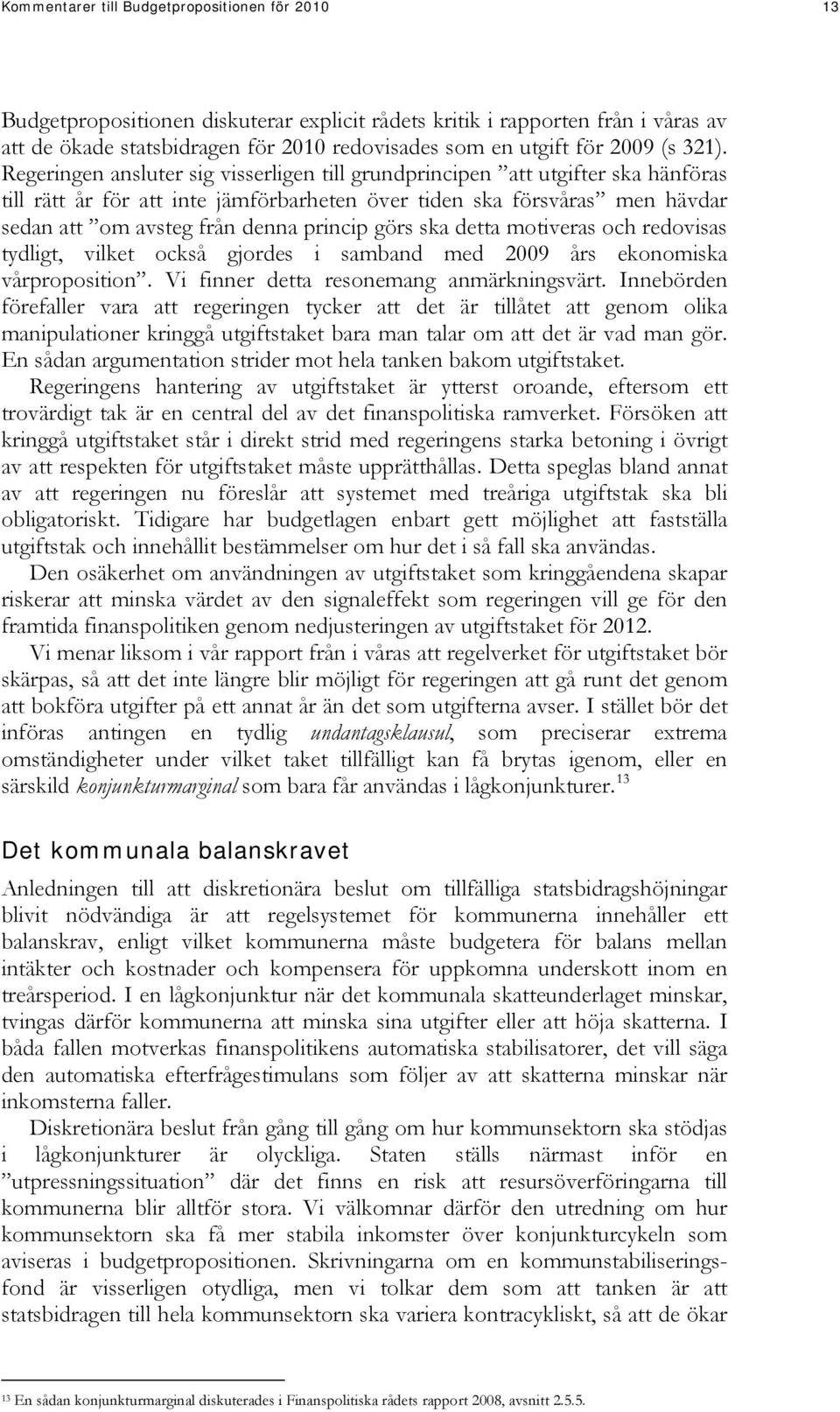 Regeringen ansluter sig visserligen till grundprincipen att utgifter ska hänföras till rätt år för att inte jämförbarheten över tiden ska försvåras men hävdar sedan att om avsteg från denna princip