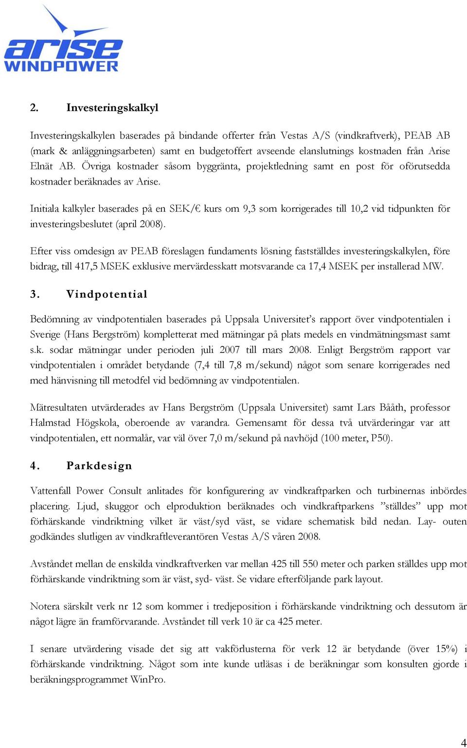 Initiala kalkyler baserades på en SEK/ kurs om 9,3 som korrigerades till 10,2 vid tidpunkten för investeringsbeslutet (april 2008).