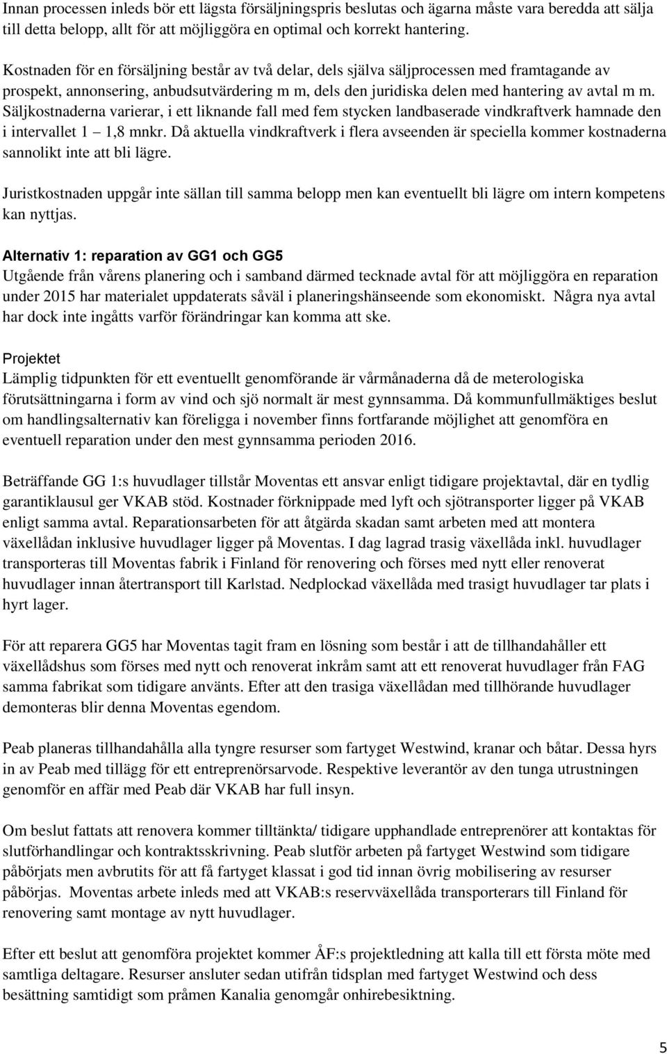 Säljkostnaderna varierar, i ett liknande fall med fem stycken landbaserade vindkraftverk hamnade den i intervallet 1 1,8 mnkr.