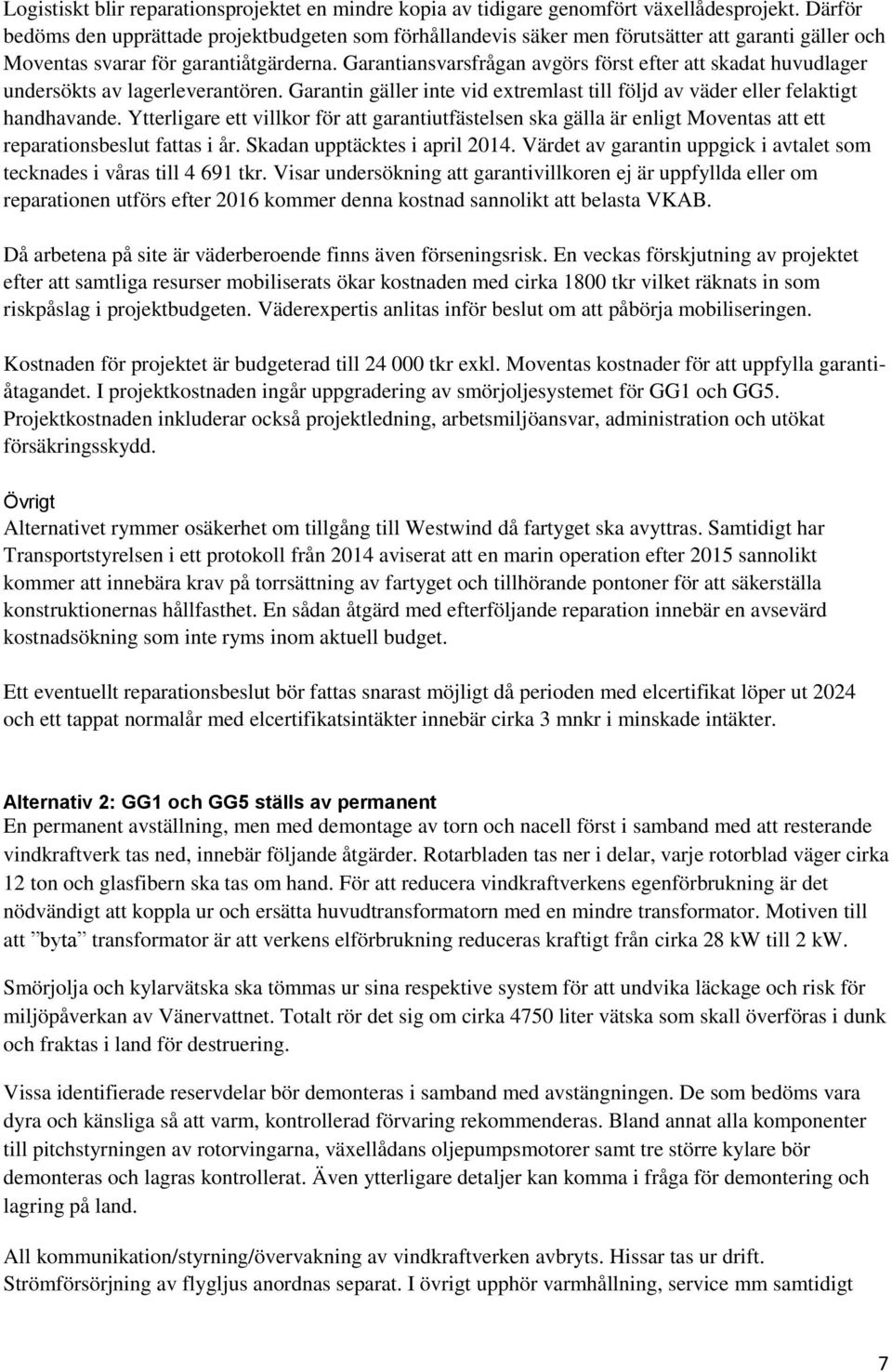 Garantiansvarsfrågan avgörs först efter att skadat huvudlager undersökts av lagerleverantören. Garantin gäller inte vid extremlast till följd av väder eller felaktigt handhavande.