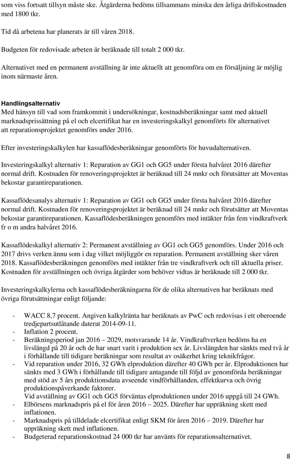 Handlingsalternativ Med hänsyn till vad som framkommit i undersökningar, kostnadsberäkningar samt med aktuell marknadsprissättning på el och elcertifikat har en investeringskalkyl genomförts för