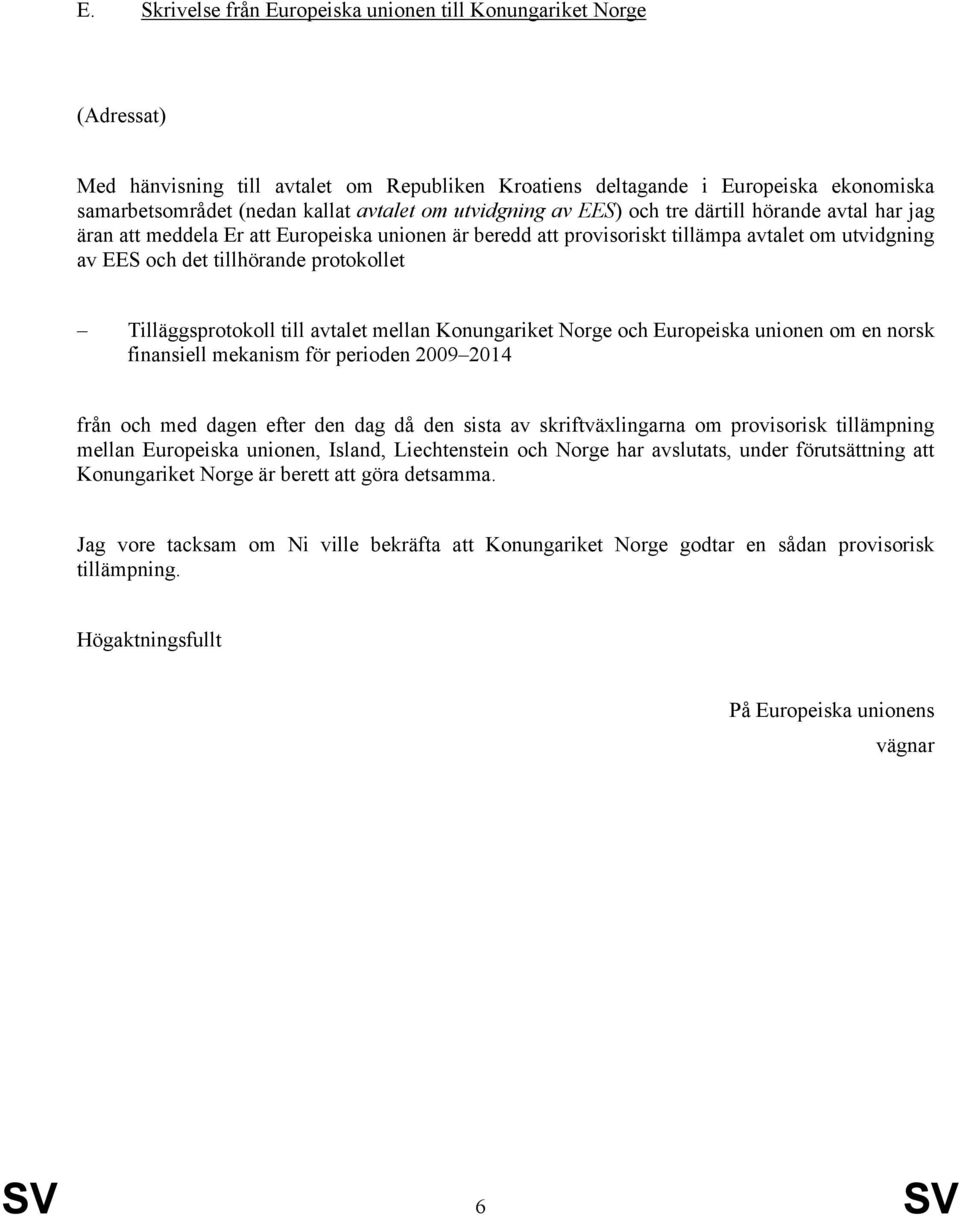 efter den dag då den sista av skriftväxlingarna om provisorisk tillämpning mellan Europeiska unionen, Island, Liechtenstein och Norge har avslutats, under förutsättning att