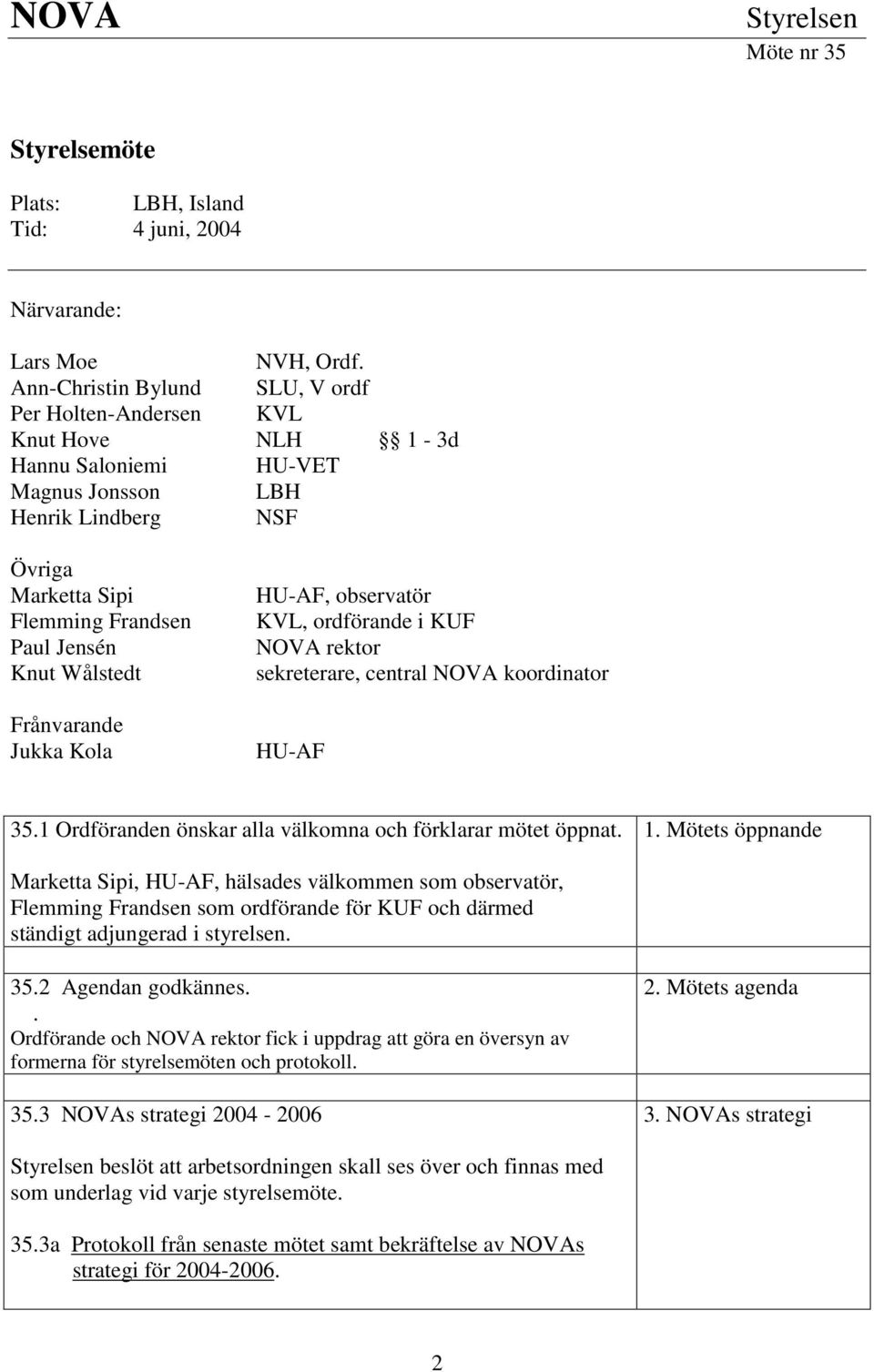 Wålstedt Frånvarande Jukka Kola HU-AF, observatör KVL, ordförande i KUF NOVA rektor sekreterare, central NOVA koordinator HU-AF 35.1 Ordföranden önskar alla välkomna och förklarar mötet öppnat. 1.