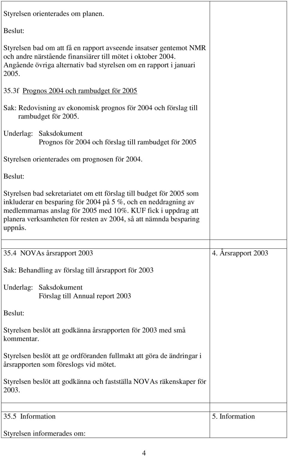 Underlag: Saksdokument Prognos för 2004 och förslag till rambudget för 2005 Styrelsen orienterades om prognosen för 2004.