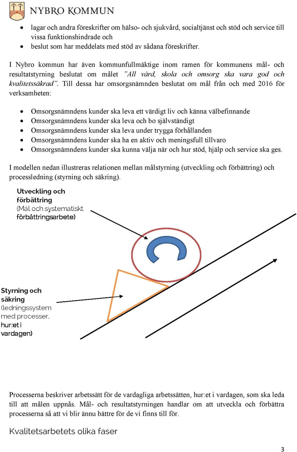 Till dessa har omsorgsnämnden beslutat om mål från och med 2016 för verksamheten: Omsorgsnämndens kunder ska leva ett värdigt liv och känna välbefinnande Omsorgsnämndens kunder ska leva och bo