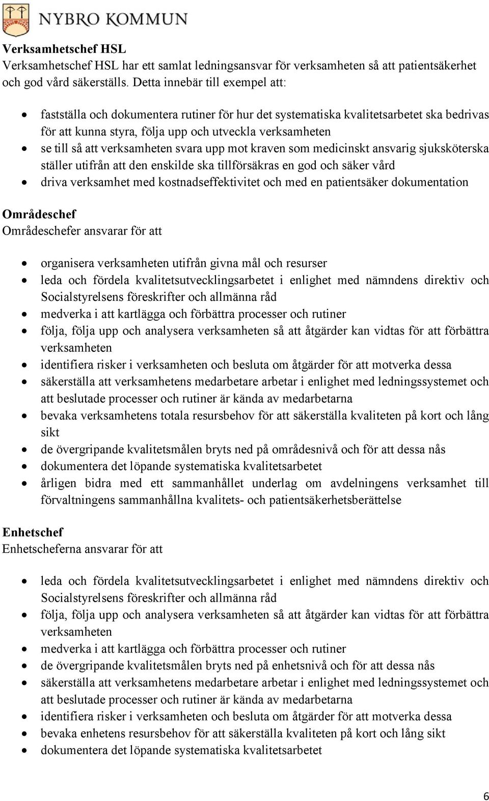 verksamheten svara upp mot kraven som medicinskt ansvarig sjuksköterska ställer utifrån att den enskilde ska tillförsäkras en god och säker vård driva verksamhet med kostnadseffektivitet och med en