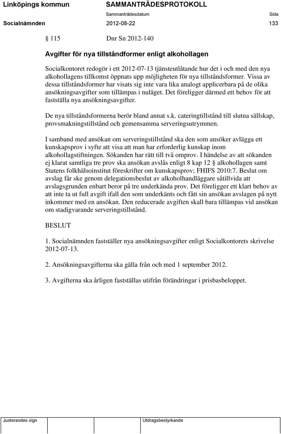 Det föreligger därmed ett behov för att fastställa nya ansökningsavgifter. De nya tillståndsformerna berör bland annat s.k. cateringtillstånd till slutna sällskap, provsmakningstillstånd och gemensamma serveringsutrymmen.