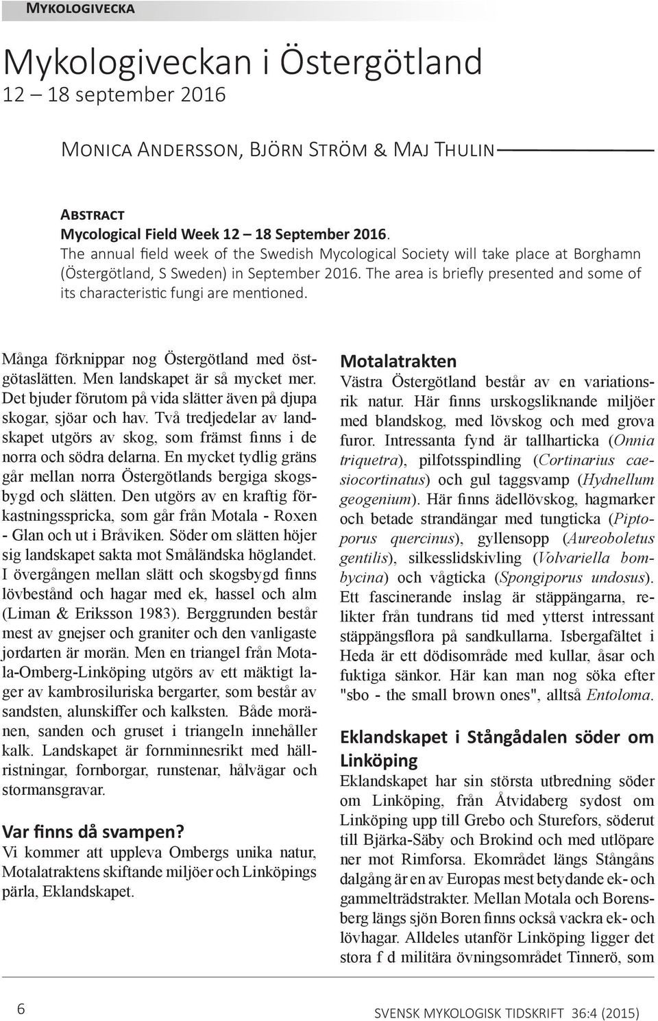 The area is briefly presented and some of its characteristic fungi are mentioned. Många förknippar nog Östergötland med östgötaslätten. Men landskapet är så mycket mer.