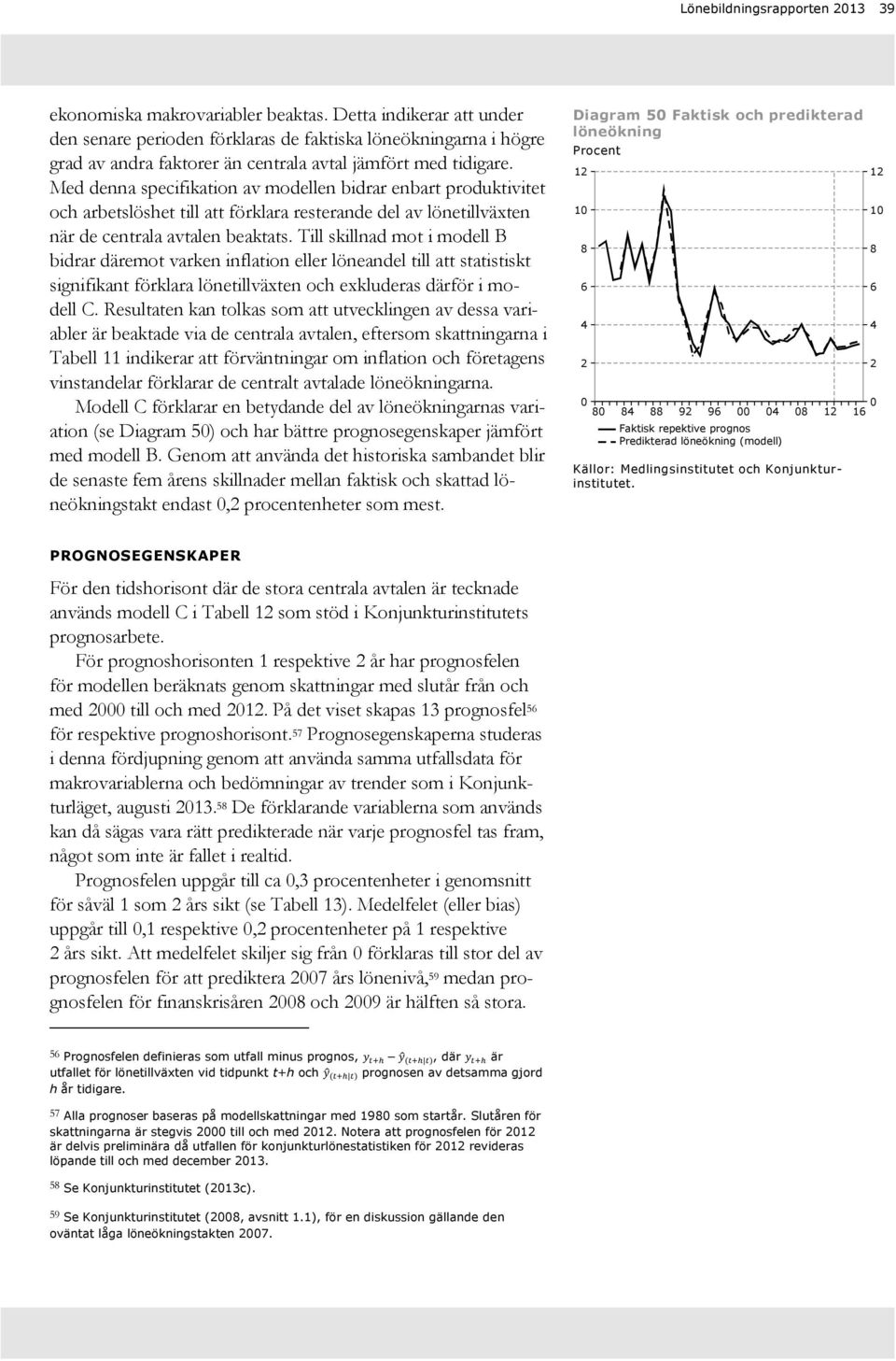 Med denna specifikation av modellen bidrar enbart produktivitet och arbetslöshet till att förklara resterande del av lönetillväxten när de centrala avtalen beaktats.