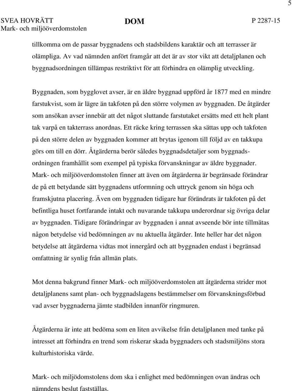 Byggnaden, som bygglovet avser, är en äldre byggnad uppförd år 1877 med en mindre farstukvist, som är lägre än takfoten på den större volymen av byggnaden.