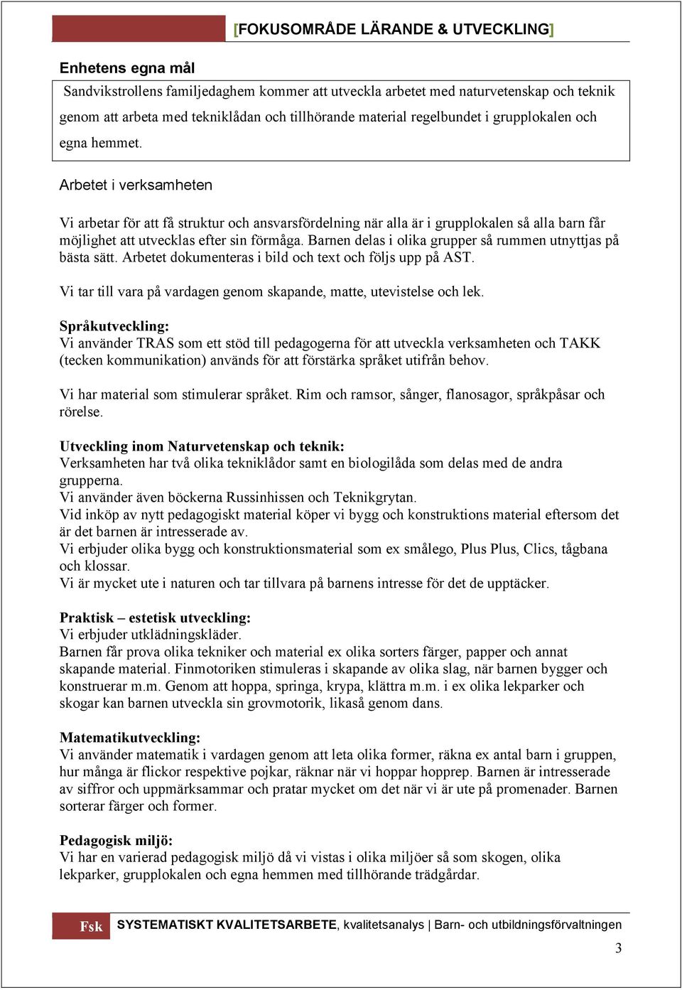 Barnen delas i olika grupper så rummen utnyttjas på bästa sätt. Arbetet dokumenteras i bild och tet och följs upp på AST. Vi tar till vara på vardagen genom skapande, matte, utevistelse och lek.