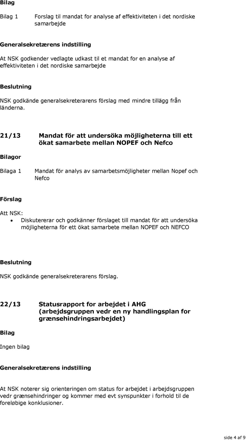 21/13 Mandat för att undersöka möjligheterna till ett ökat samarbete mellan NOPEF och Nefco or a 1 Mandat för analys av samarbetsmöjligheter mellan Nopef och Nefco Förslag Att NSK: Diskutererar och