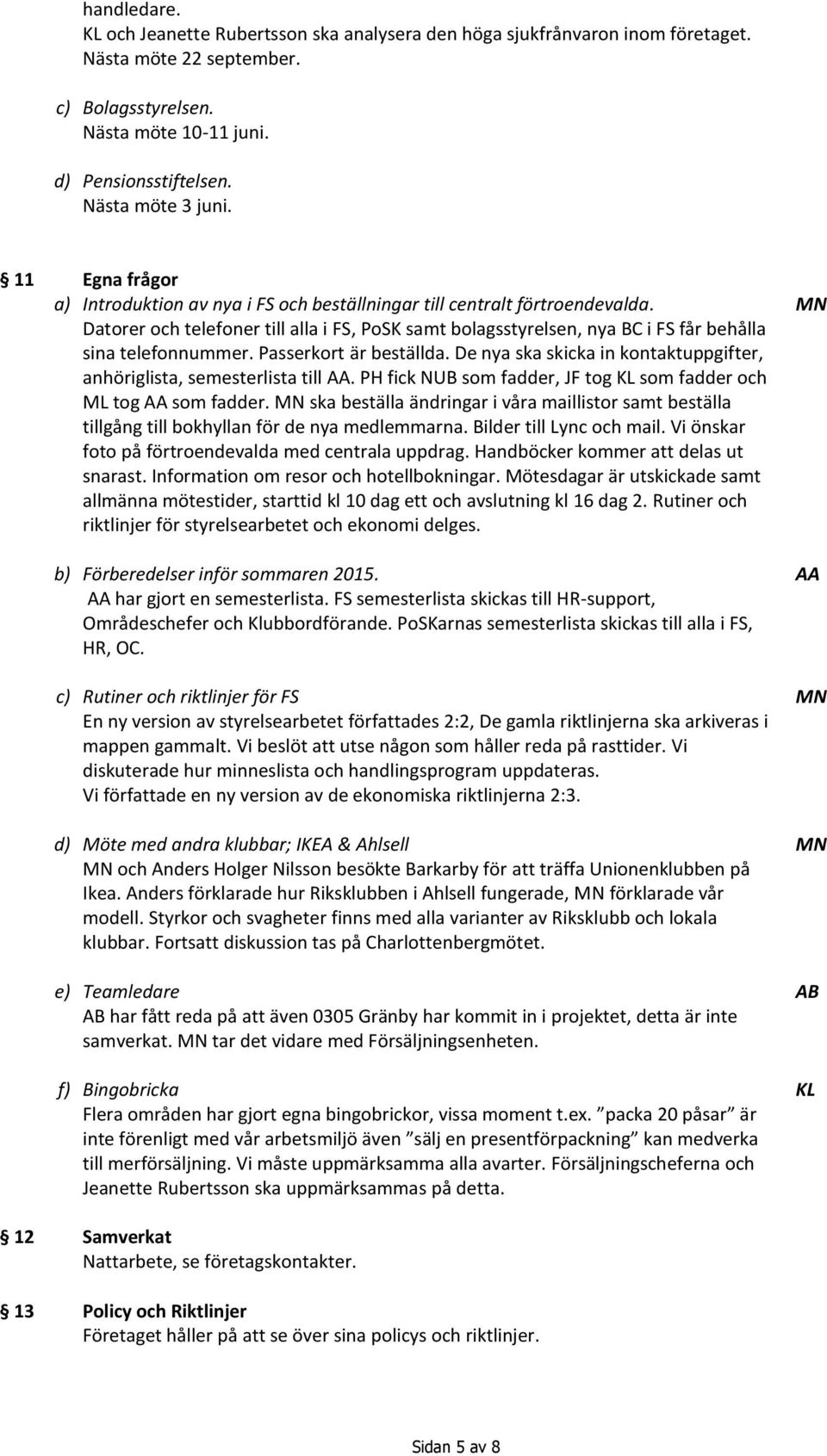 Datorer och telefoner till alla i FS, PoSK samt bolagsstyrelsen, nya BC i FS får behålla sina telefonnummer. Passerkort är beställda.