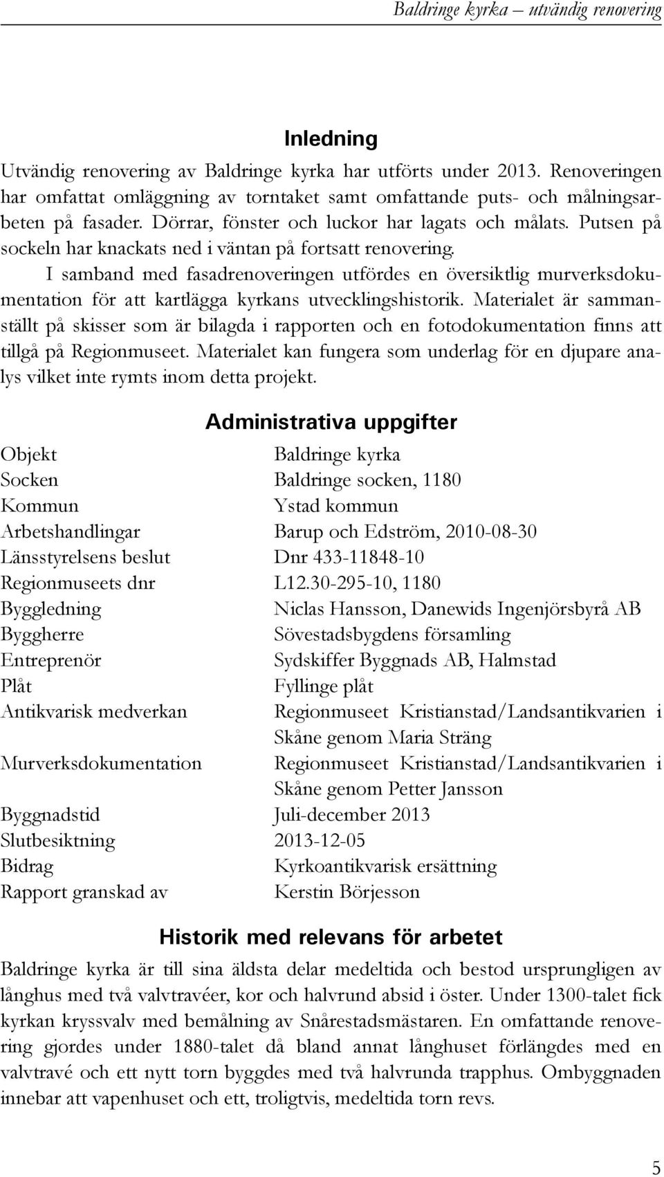 I samband med fasadrenoveringen utfördes en översiktlig murverksdokumentation för att kartlägga kyrkans utvecklingshistorik.