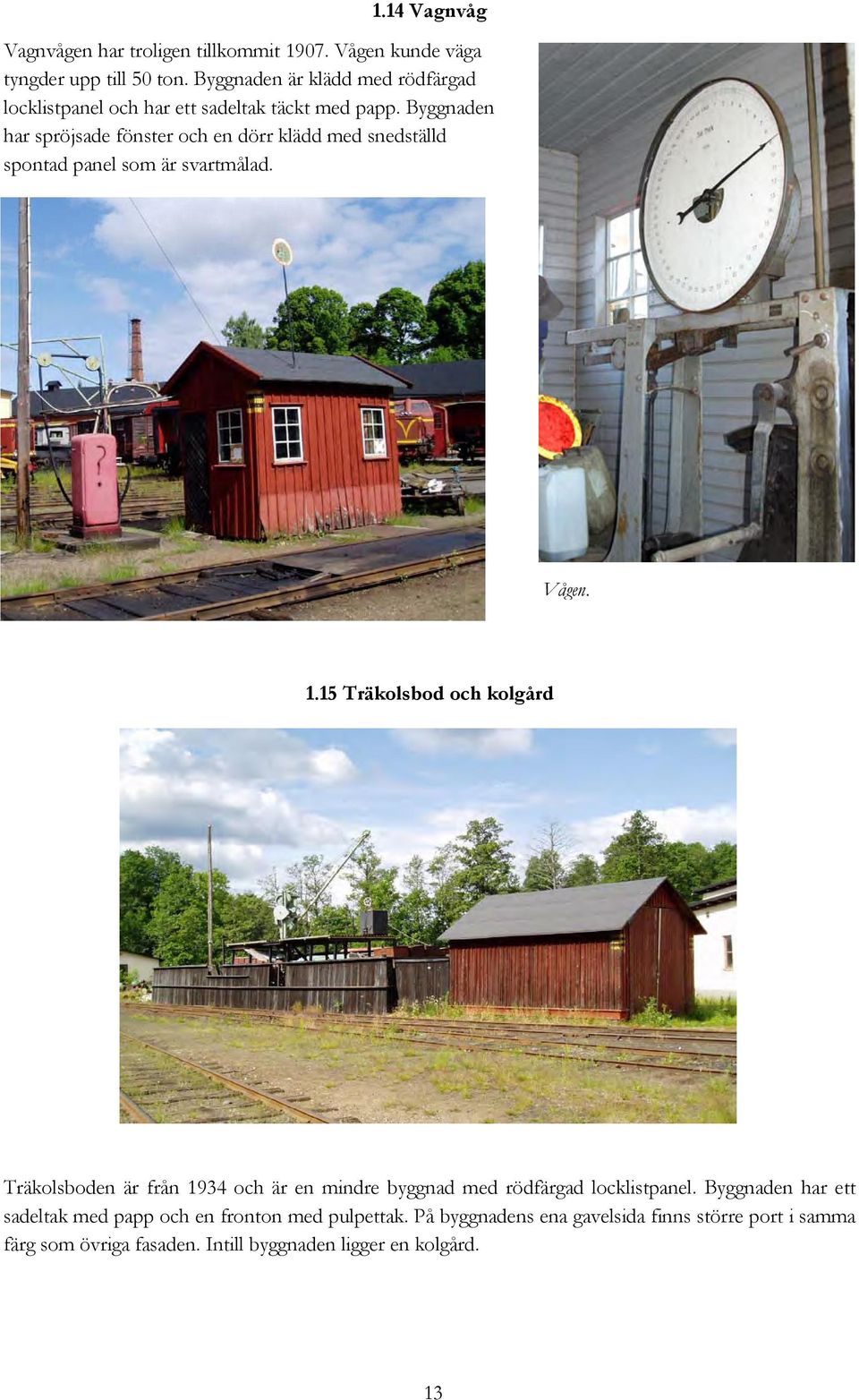 Byggnaden har spröjsade fönster och en dörr klädd med snedställd spontad panel som är svartmålad. Vågen. 1.