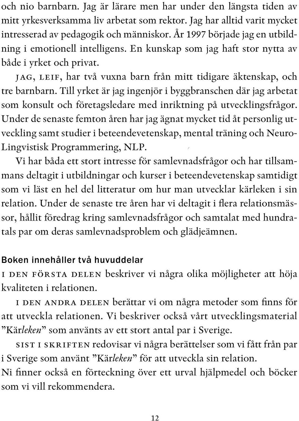 Till yrket är jag ingenjör i byggbranschen där jag arbetat som konsult och företagsledare med inriktning på utvecklingsfrågor.