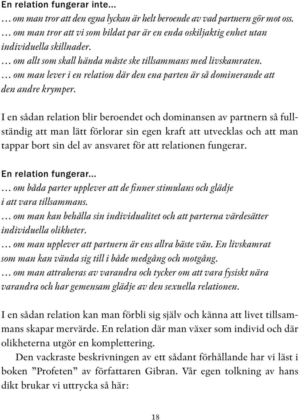 I en sådan relation blir beroendet och dominansen av partnern så fullständig att man lätt förlorar sin egen kraft att utvecklas och att man tappar bort sin del av ansvaret för att relationen fungerar.