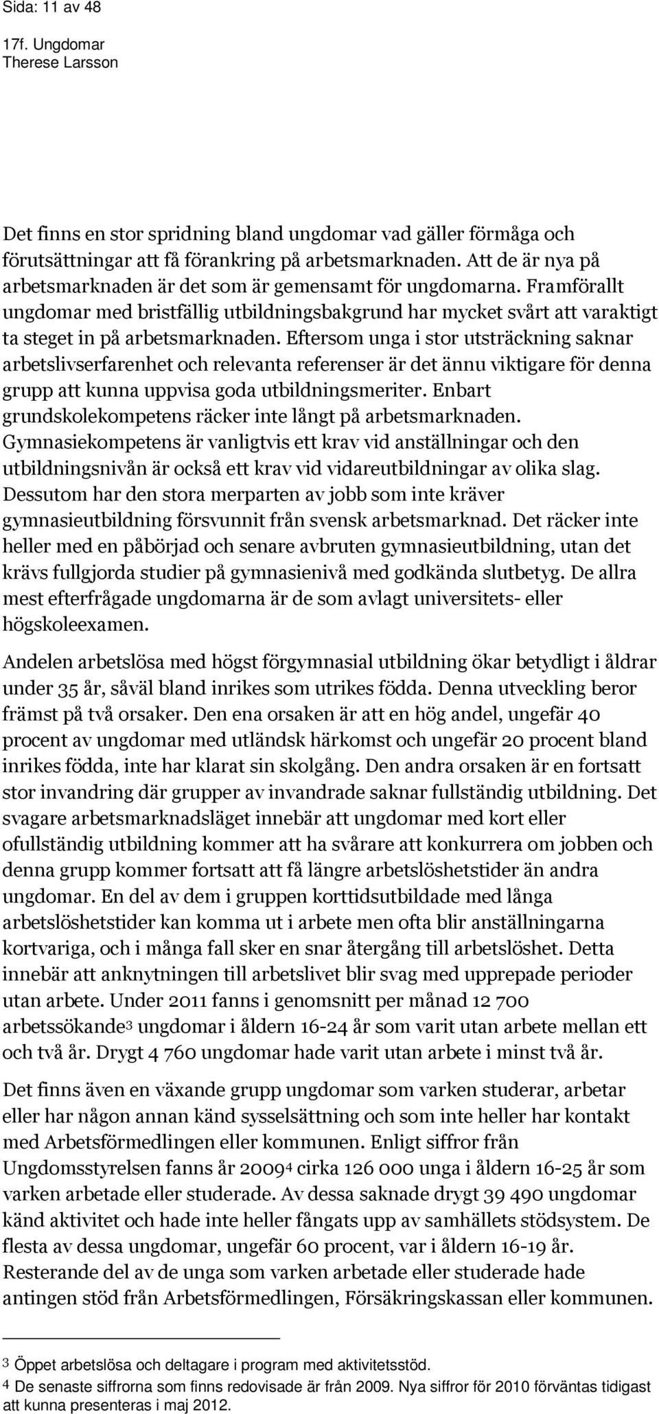 Eftersom unga i stor utsträckning saknar arbetslivserfarenhet och relevanta referenser är det ännu viktigare för denna grupp att kunna uppvisa goda utbildningsmeriter.