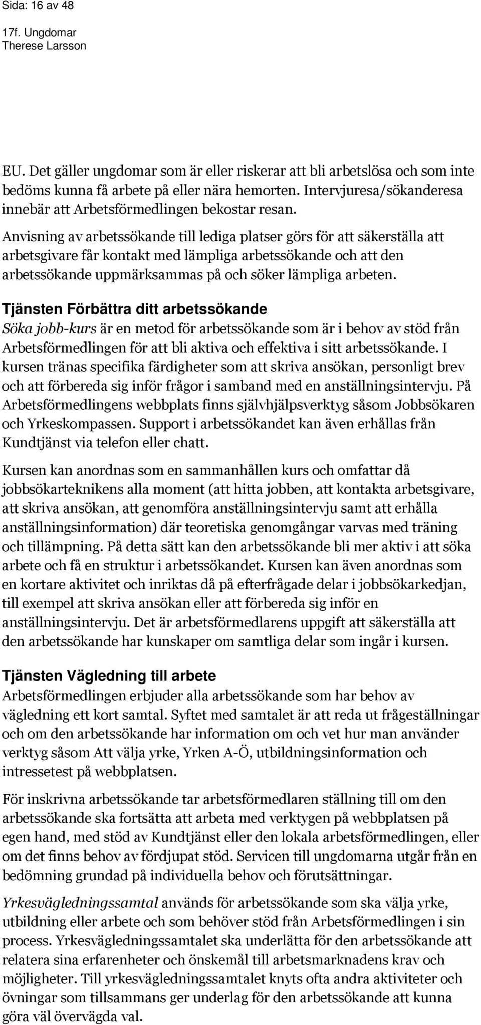 Anvisning av arbetssökande till lediga platser görs för att säkerställa att arbetsgivare får kontakt med lämpliga arbetssökande och att den arbetssökande uppmärksammas på och söker lämpliga arbeten.